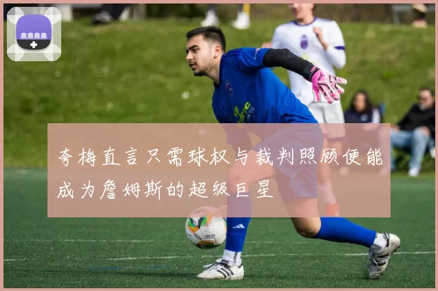 夸梅直言只需球权与裁判照顾便能成为詹姆斯的超级巨星