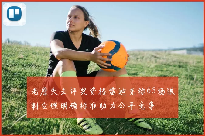 老詹失去评奖资格雷迪克称65场限制合理明确标准助力公平竞争