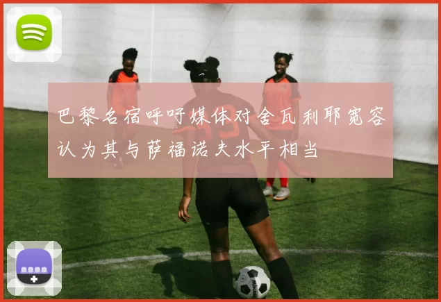 巴黎名宿呼吁媒体对舍瓦利耶宽容认为其与萨福诺夫水平相当
