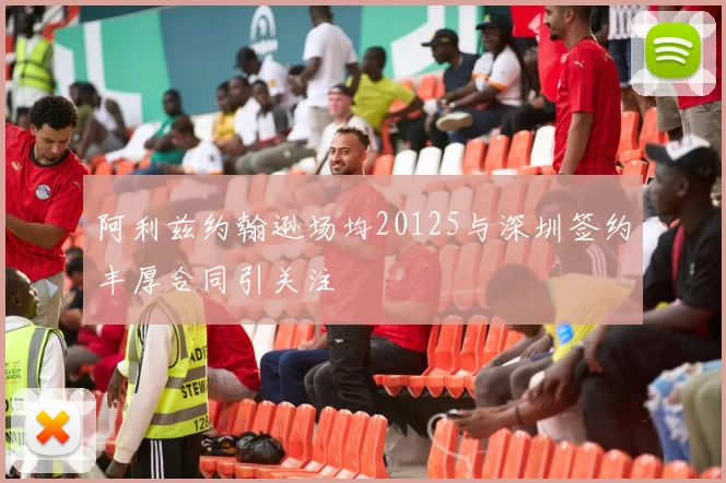 阿利兹约翰逊场均20125与深圳签约丰厚合同引关注