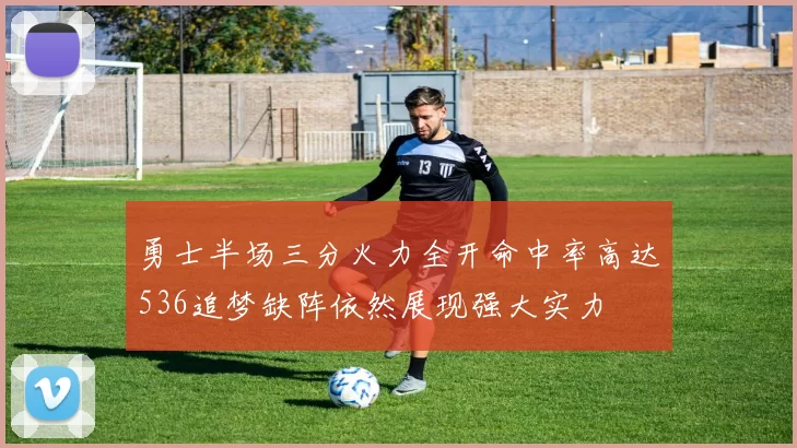 勇士半场三分火力全开命中率高达536追梦缺阵依然展现强大实力